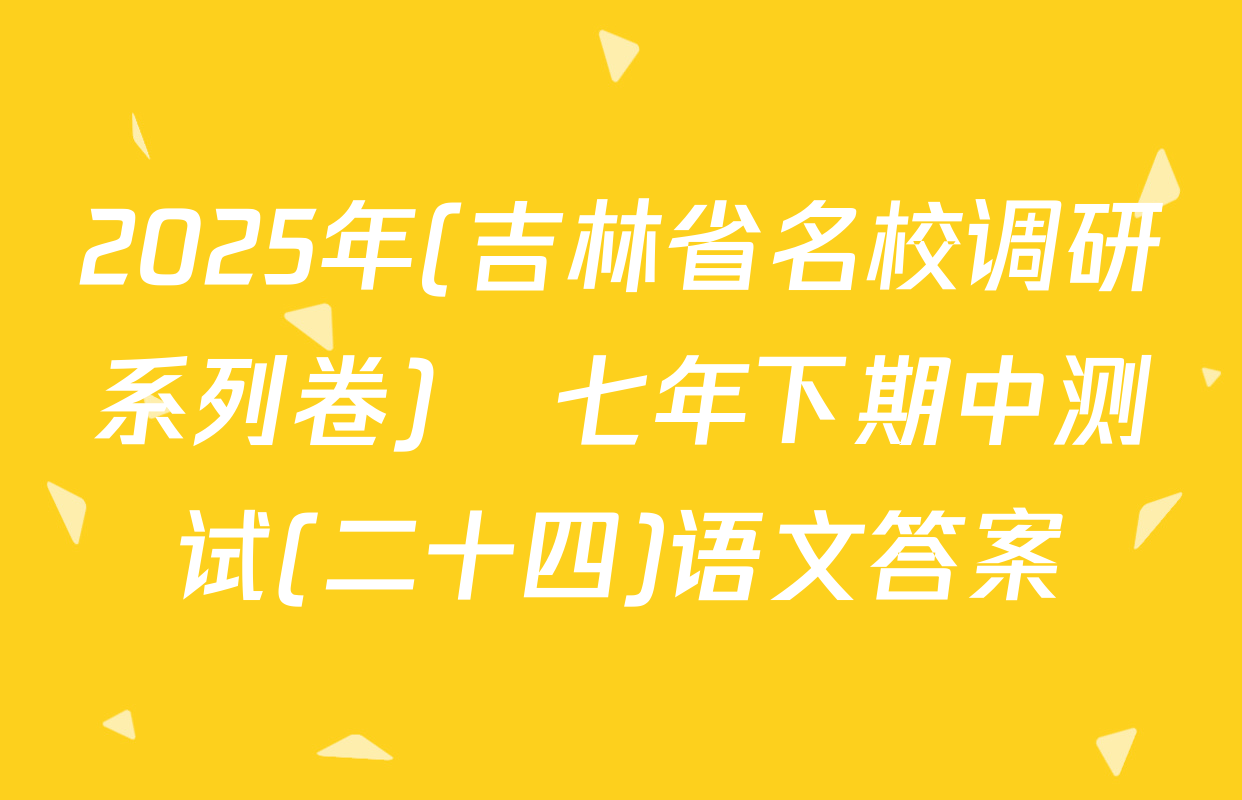2025年(吉林省名校调研系列卷)•七年下期中测试(二十四)语文答案