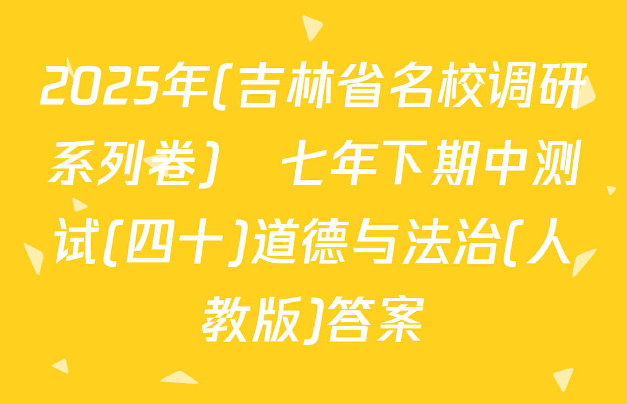 2025年(吉林省名校调研系列卷)•七年下期中测试(四十)道德与法治(人教版)答案