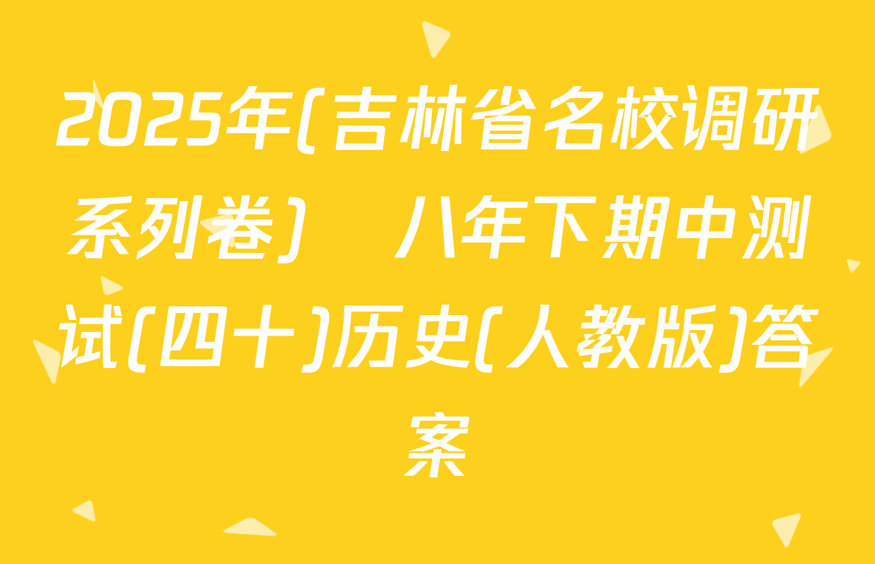 2025年(吉林省名校调研系列卷)•八年下期中测试(四十)历史(人教版)答案