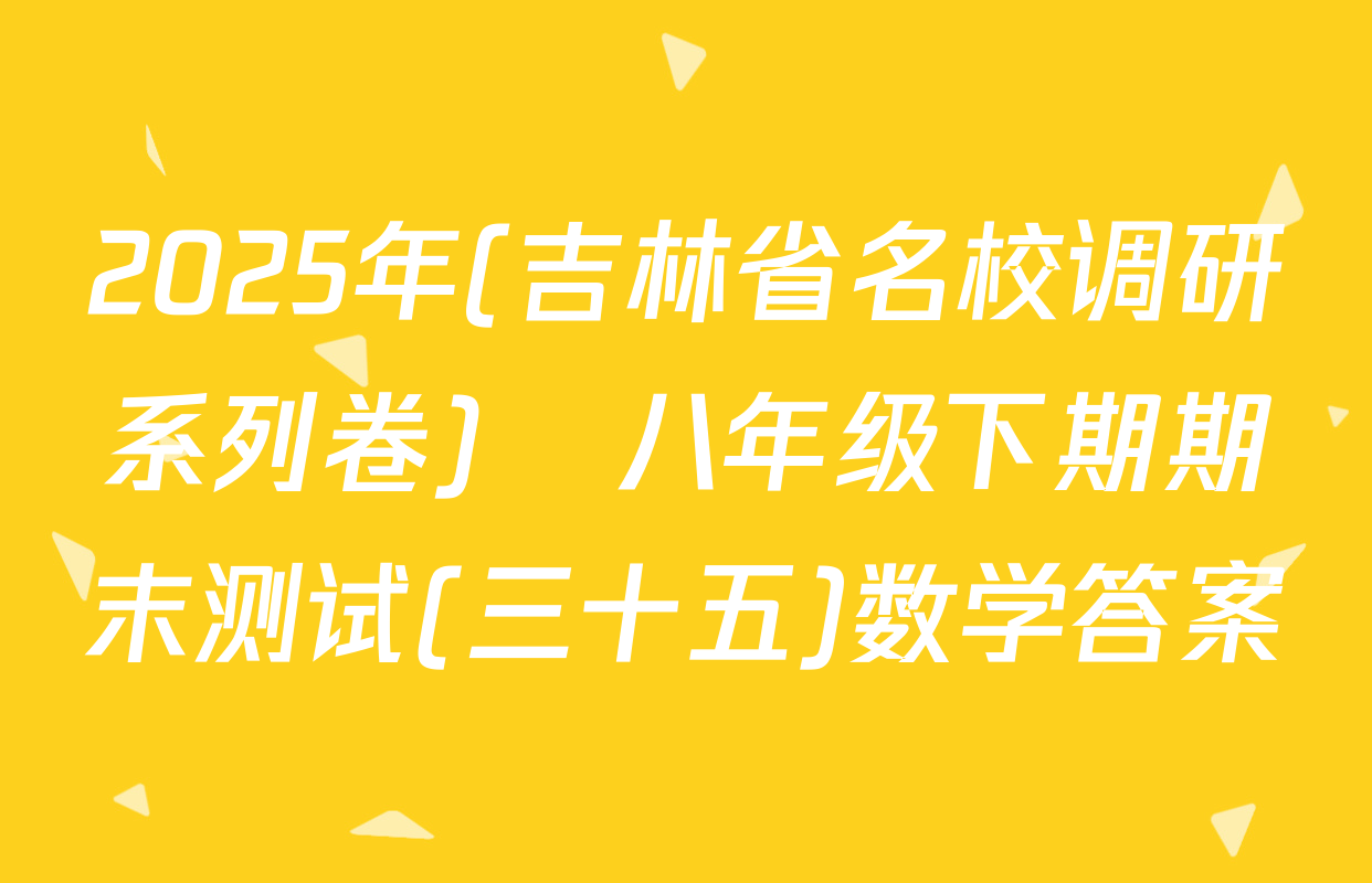 2025年(吉林省名校调研系列卷)•八年级下期期末测试(三十五)数学答案