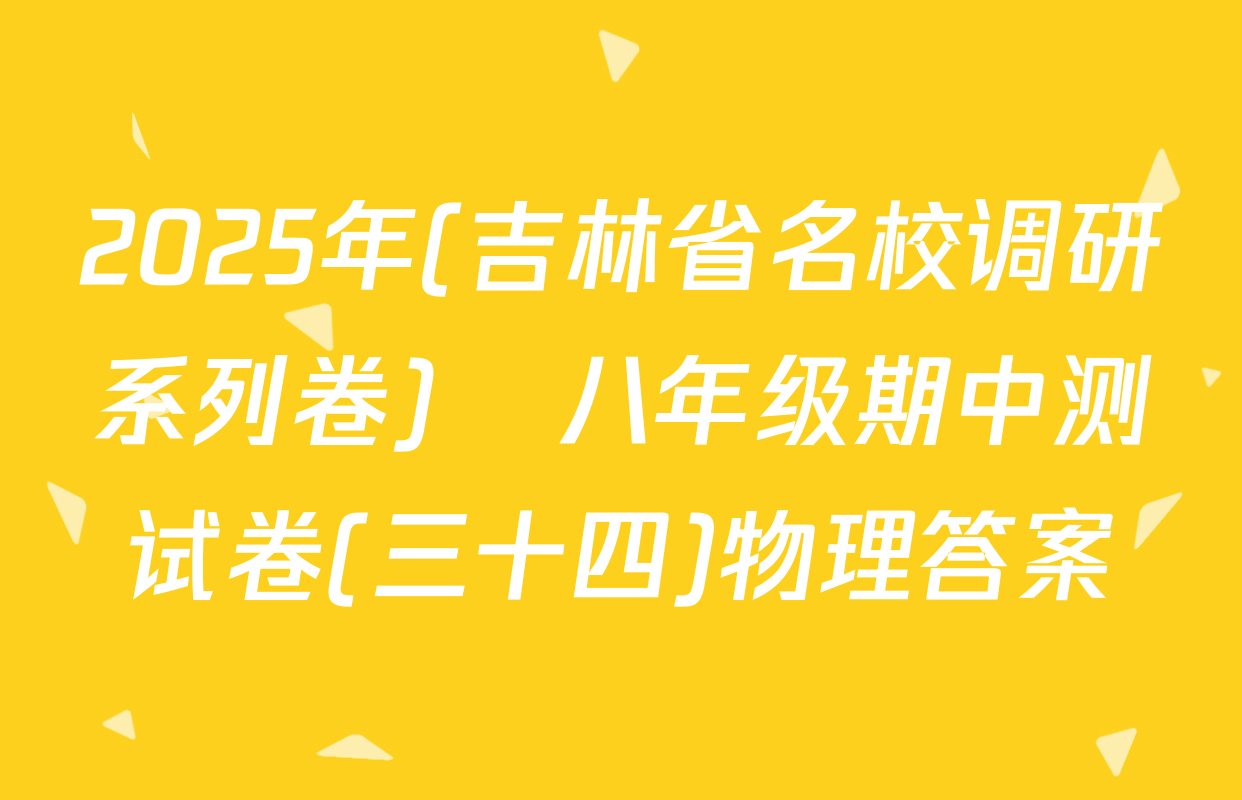 2025年(吉林省名校调研系列卷)•八年级期中测试卷(三十四)物理答案
