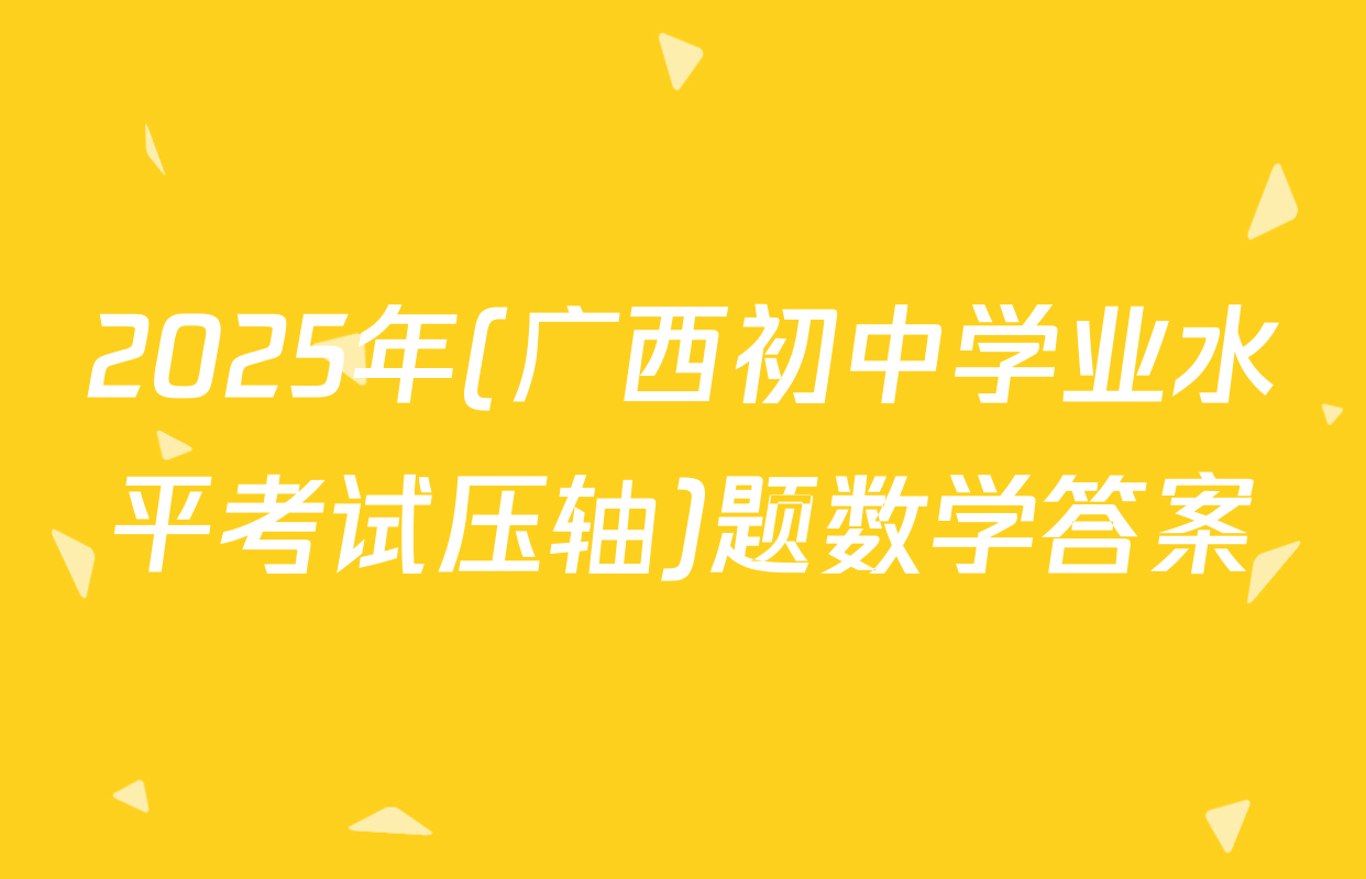 2025年(广西初中学业水平考试压轴)题数学答案