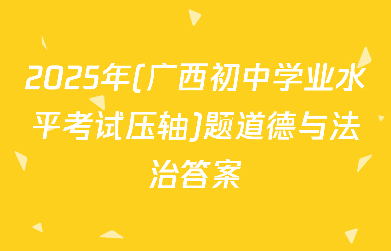 2025年(广西初中学业水平考试压轴)题道德与法治答案