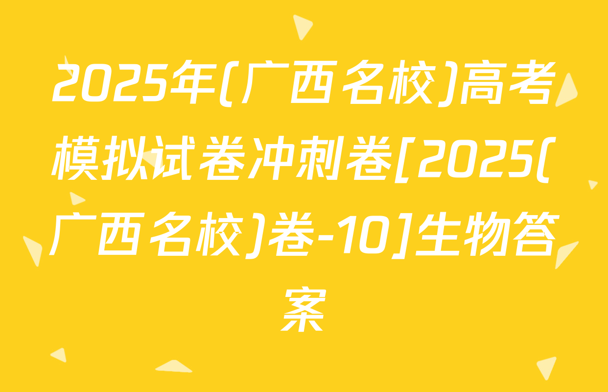 2025年(广西名校)高考模拟试卷冲刺卷[2025(广西名校)卷-10]生物答案