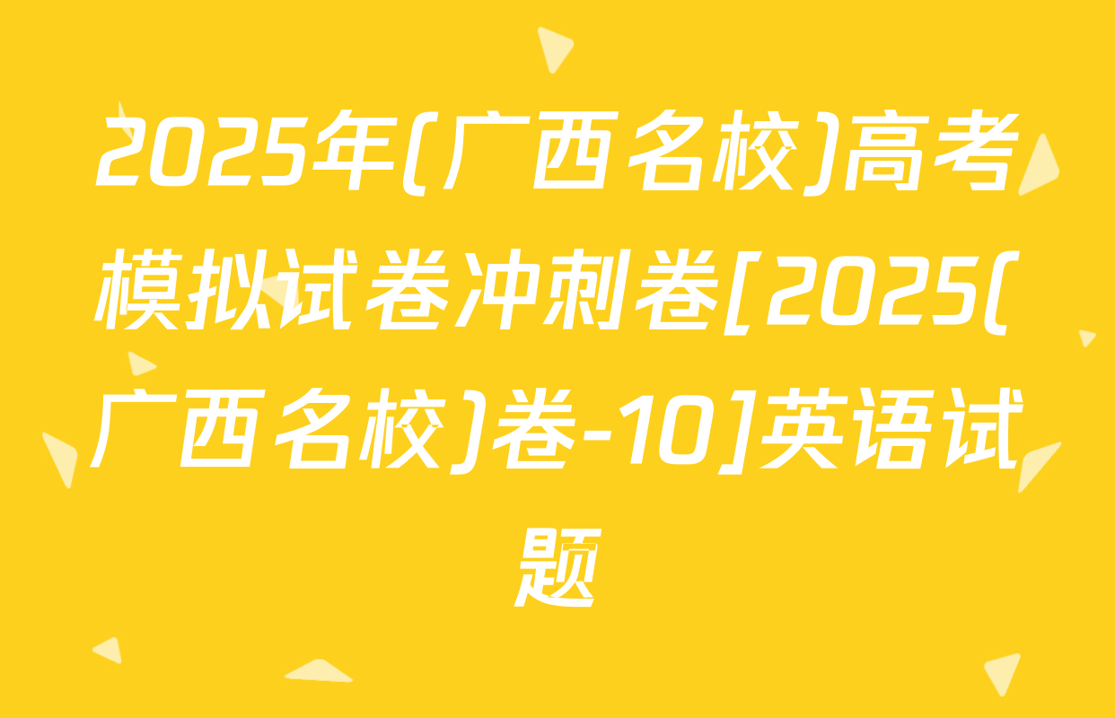 2025年(广西名校)高考模拟试卷冲刺卷[2025(广西名校)卷-10]英语试题