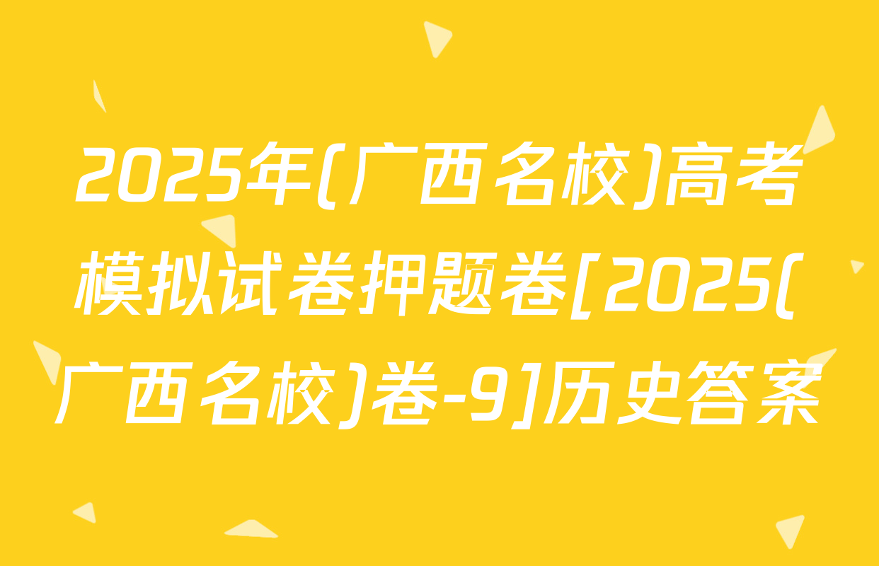 2025年(广西名校)高考模拟试卷押题卷[2025(广西名校)卷-9]历史答案