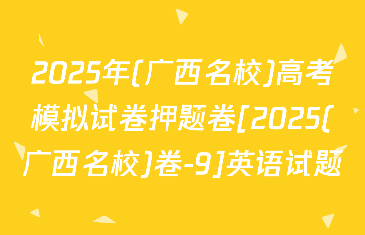 2025年(广西名校)高考模拟试卷押题卷[2025(广西名校)卷-9]英语试题