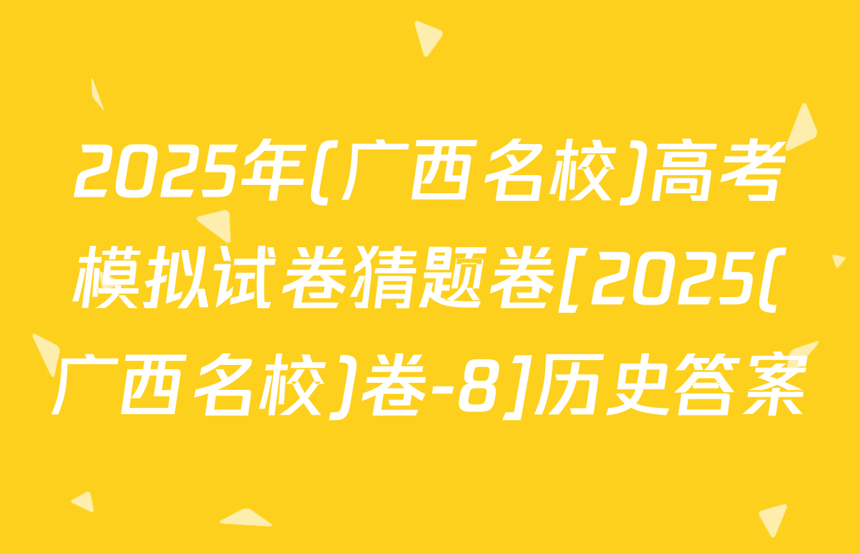 2025年(广西名校)高考模拟试卷猜题卷[2025(广西名校)卷-8]历史答案
