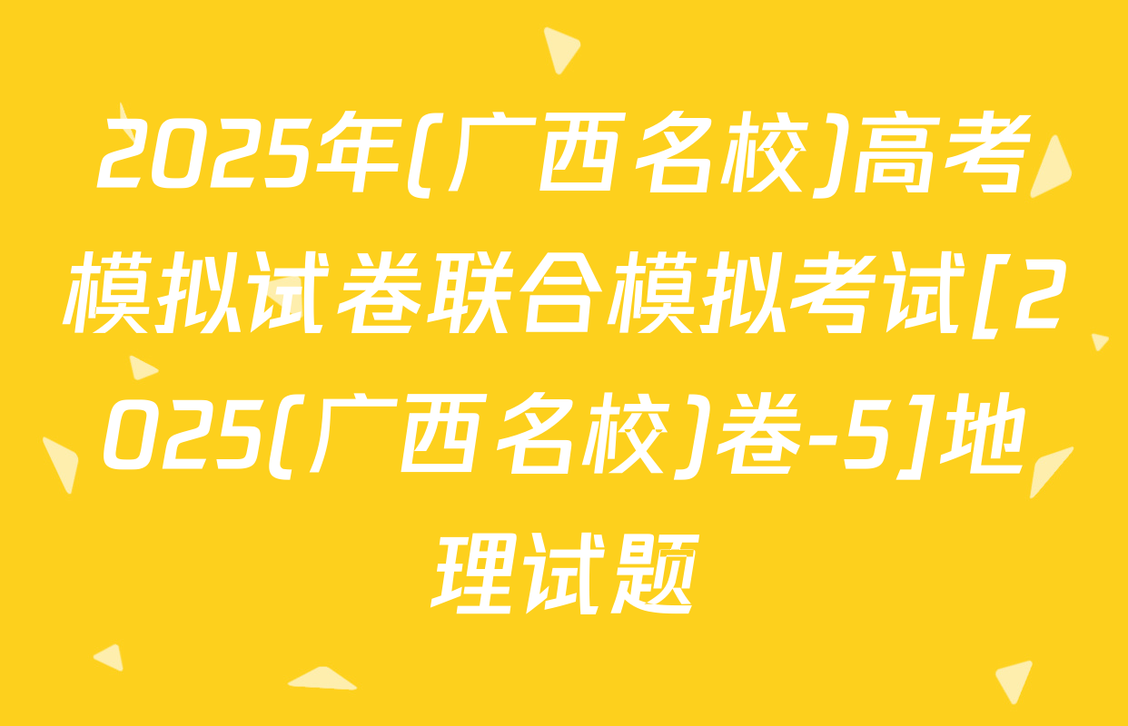 2025年(广西名校)高考模拟试卷联合模拟考试[2025(广西名校)卷-5]地理试题