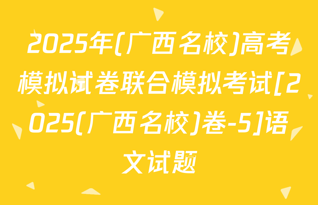 2025年(广西名校)高考模拟试卷联合模拟考试[2025(广西名校)卷-5]语文试题