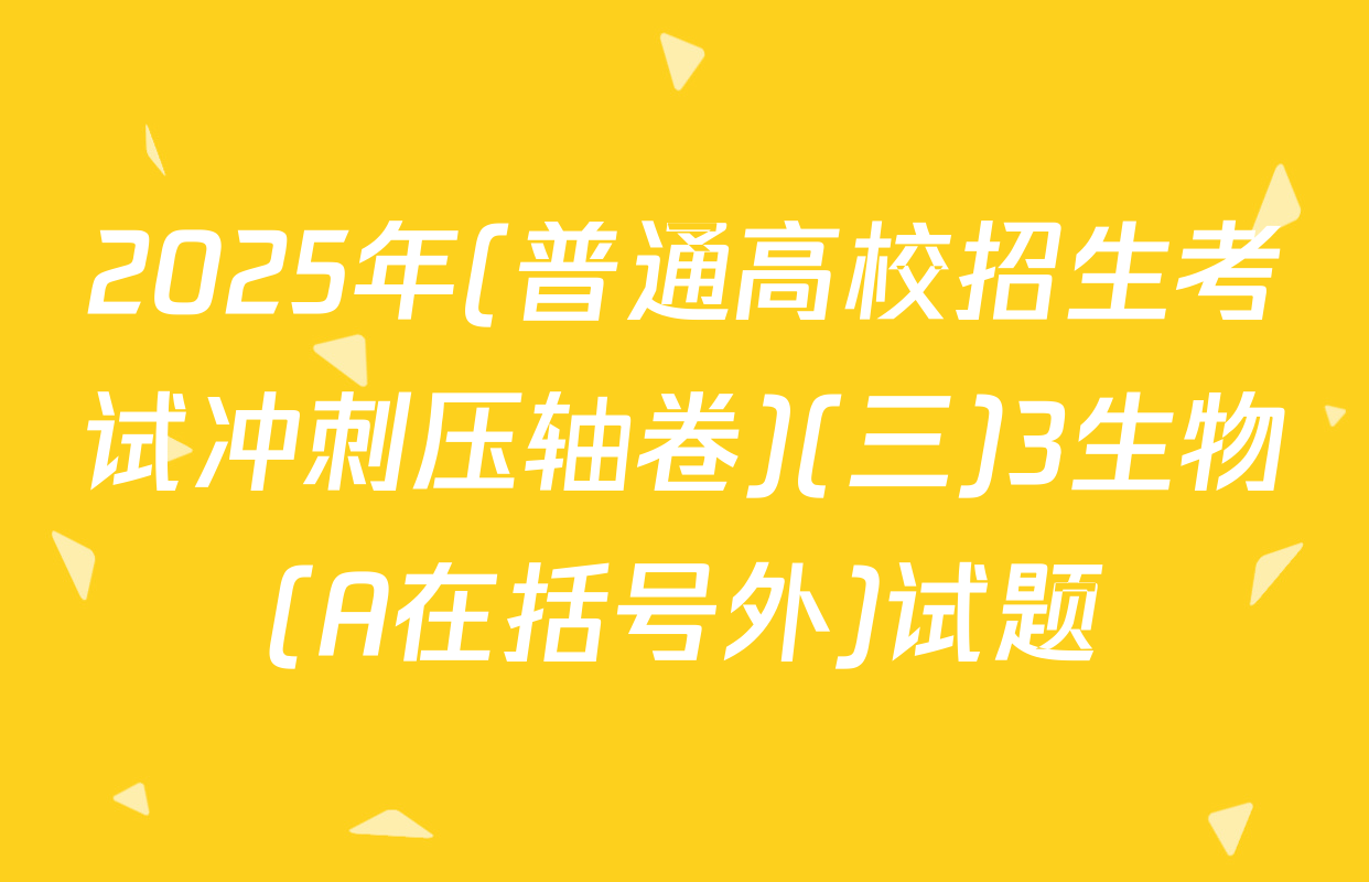2025年(普通高校招生考试冲刺压轴卷)(三)3生物(A在括号外)试题