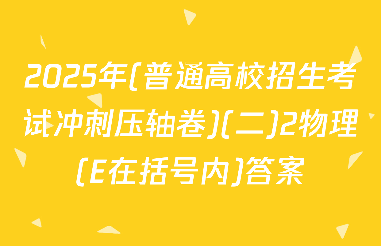2025年(普通高校招生考试冲刺压轴卷)(二)2物理(E在括号内)答案