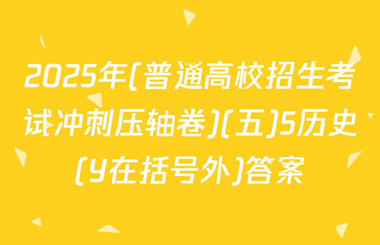 2025年(普通高校招生考试冲刺压轴卷)(五)5历史(Y在括号外)答案