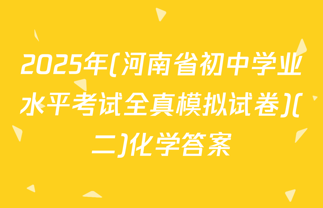 2025年(河南省初中学业水平考试全真模拟试卷)(二)化学答案