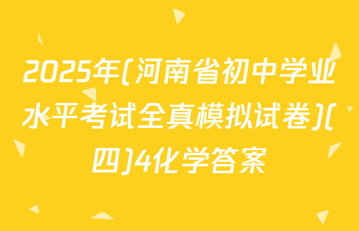 2025年(河南省初中学业水平考试全真模拟试卷)(四)4化学答案