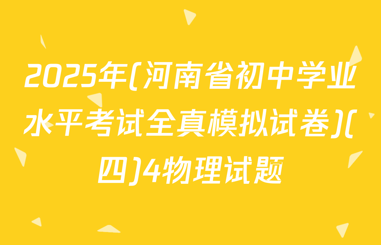 2025年(河南省初中学业水平考试全真模拟试卷)(四)4物理试题