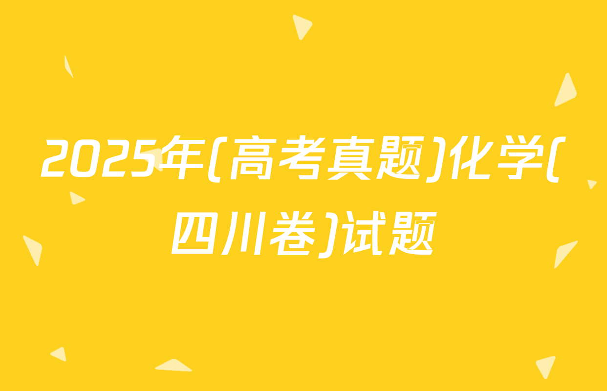 2025年(高考真题)化学(四川卷)试题