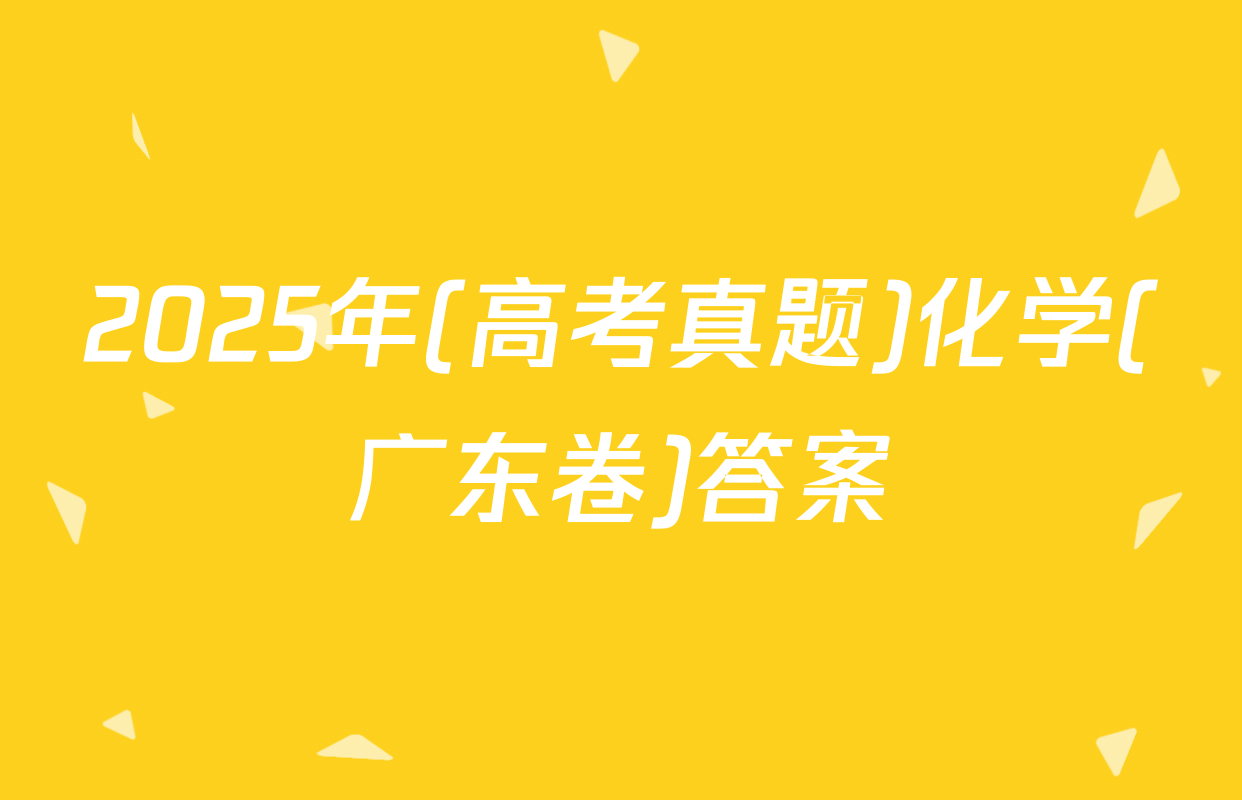 2025年(高考真题)化学(广东卷)答案