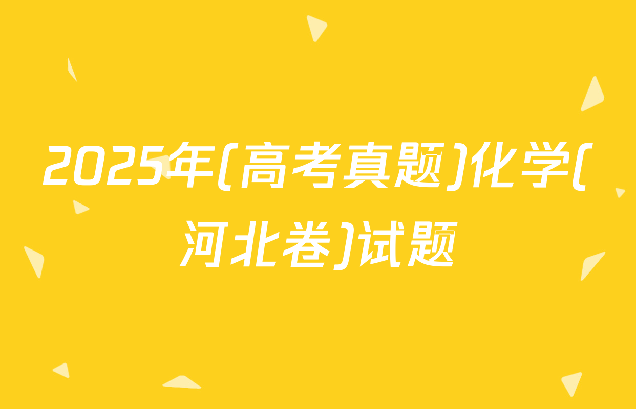 2025年(高考真题)化学(河北卷)试题