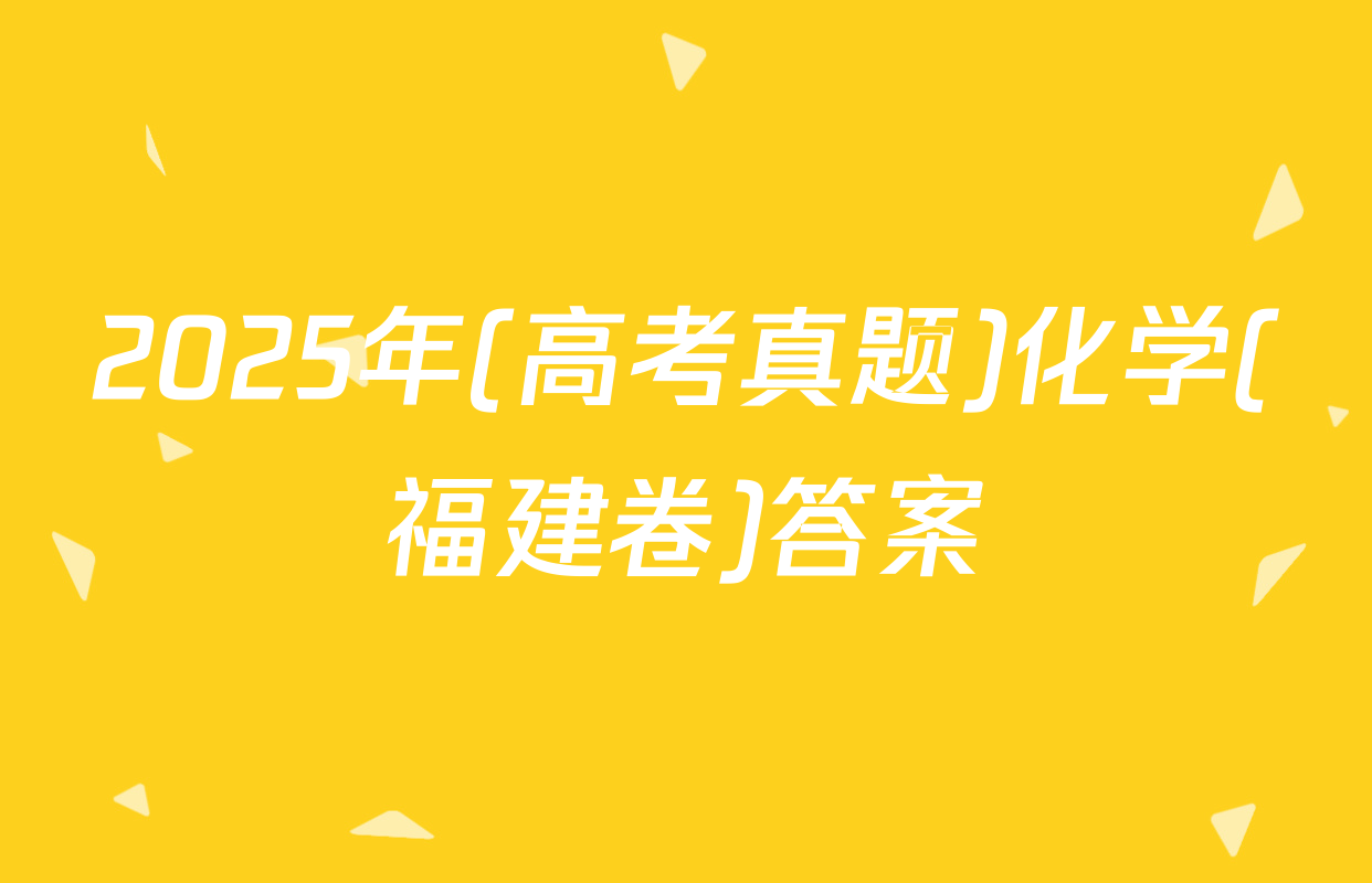 2025年(高考真题)化学(福建卷)答案