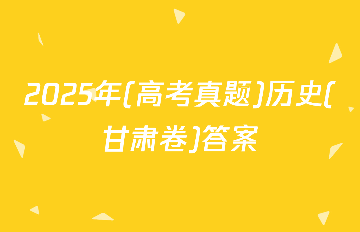 2025年(高考真题)历史(甘肃卷)答案