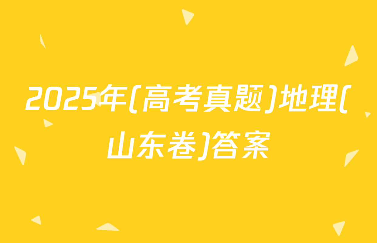 2025年(高考真题)地理(山东卷)答案