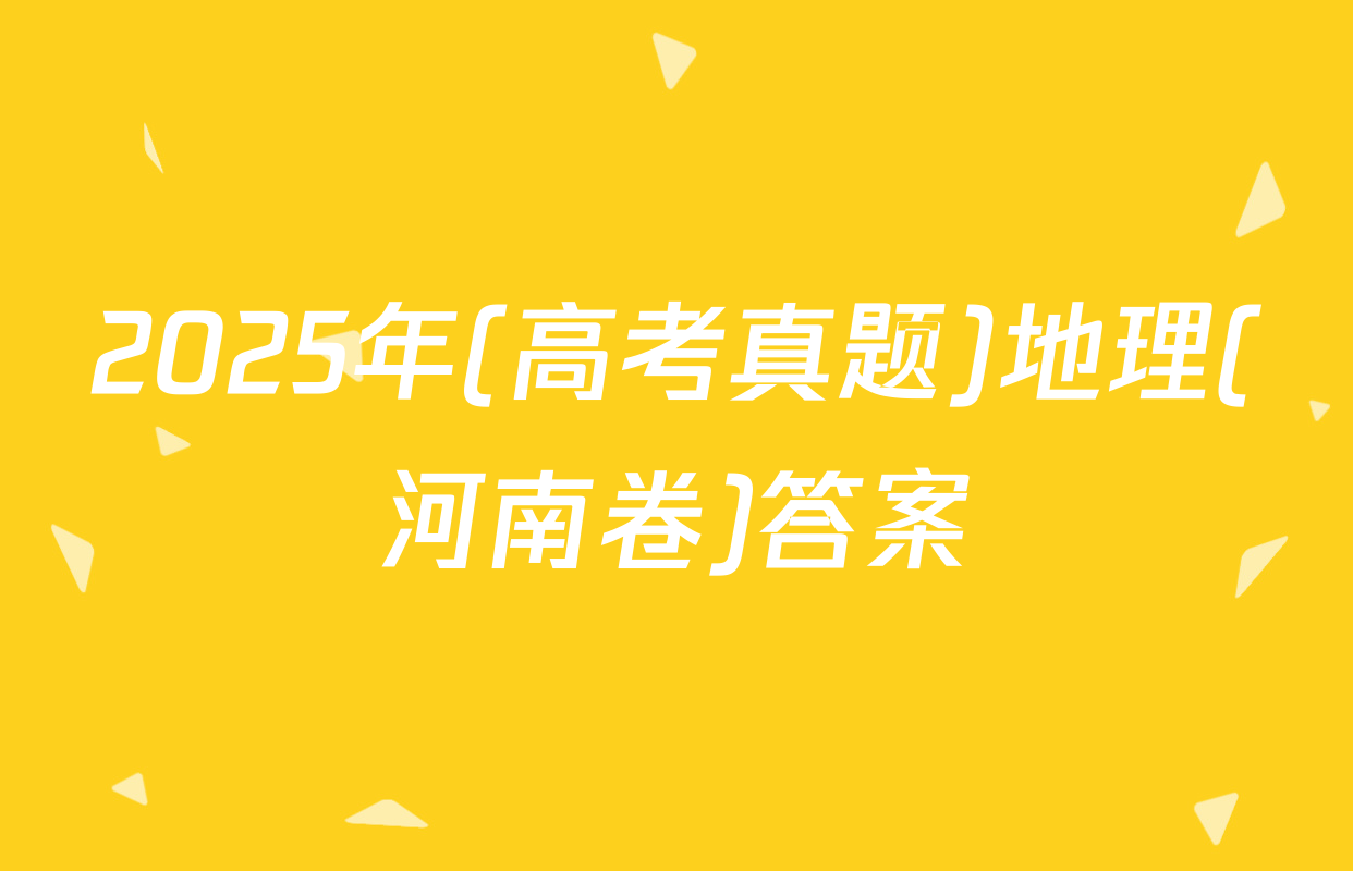 2025年(高考真题)地理(河南卷)答案