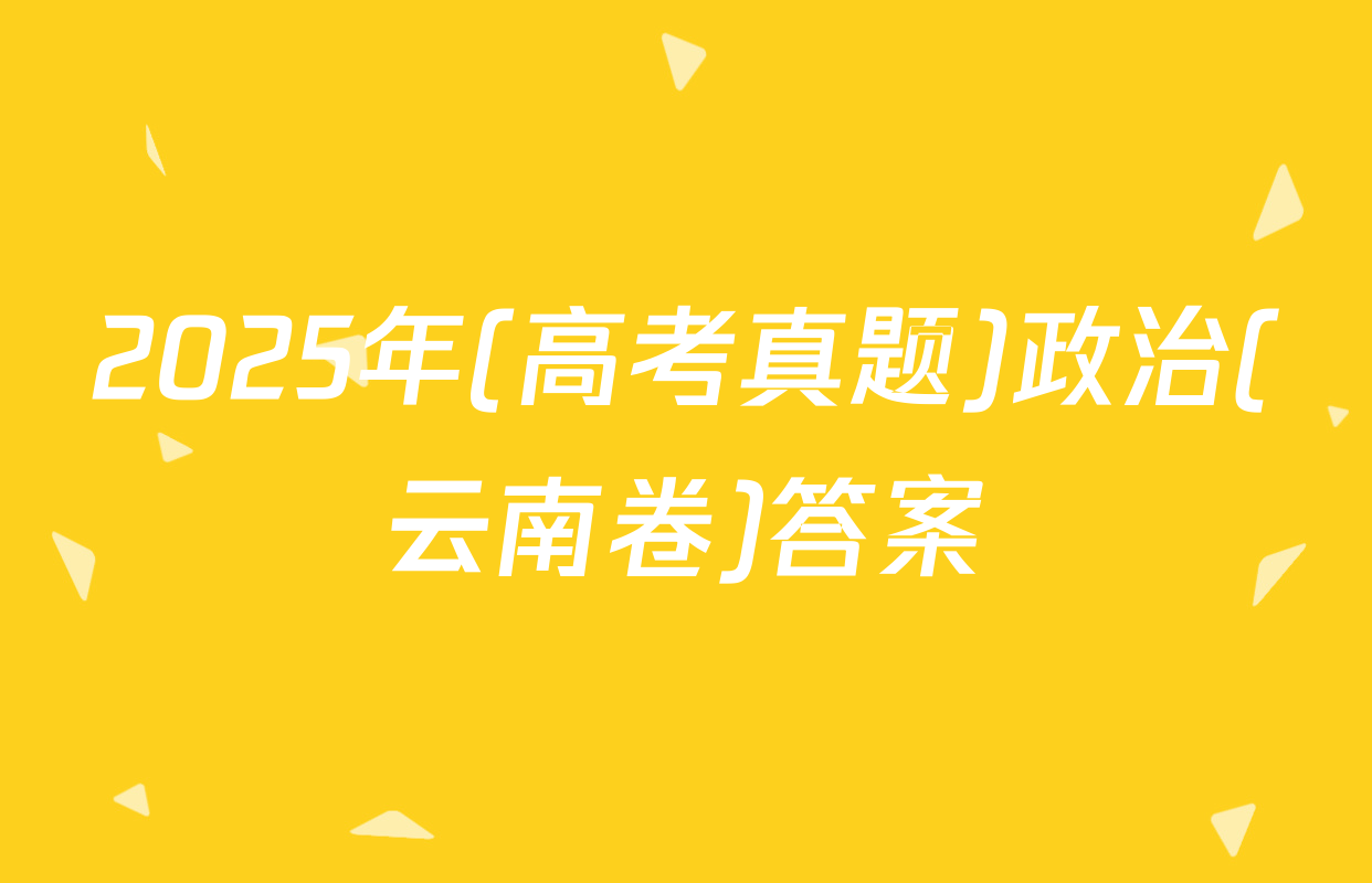 2025年(高考真题)政治(云南卷)答案