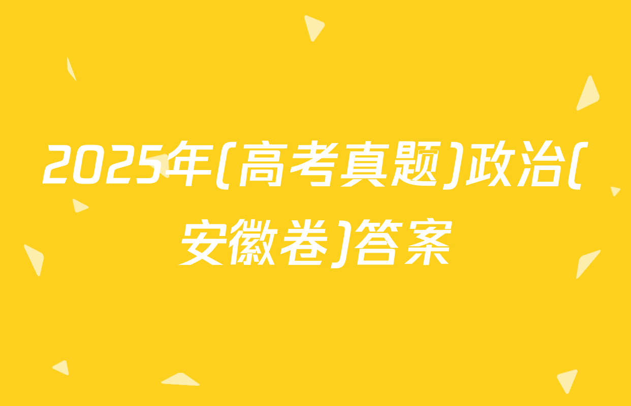 2025年(高考真题)政治(安徽卷)答案