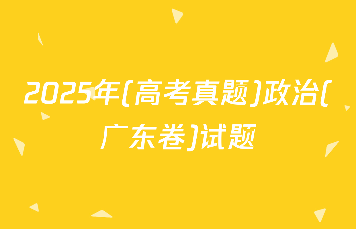 2025年(高考真题)政治(广东卷)试题