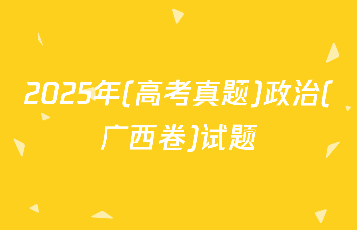 2025年(高考真题)政治(广西卷)试题