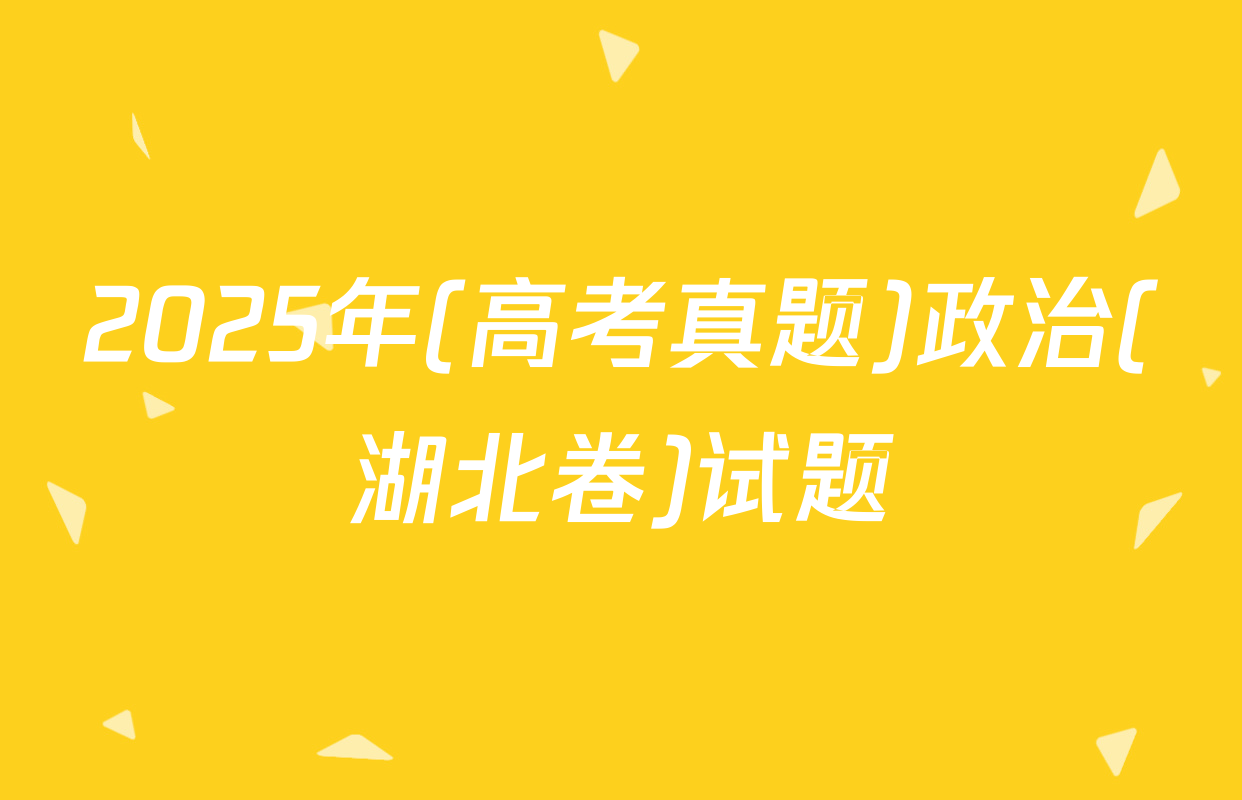 2025年(高考真题)政治(湖北卷)试题
