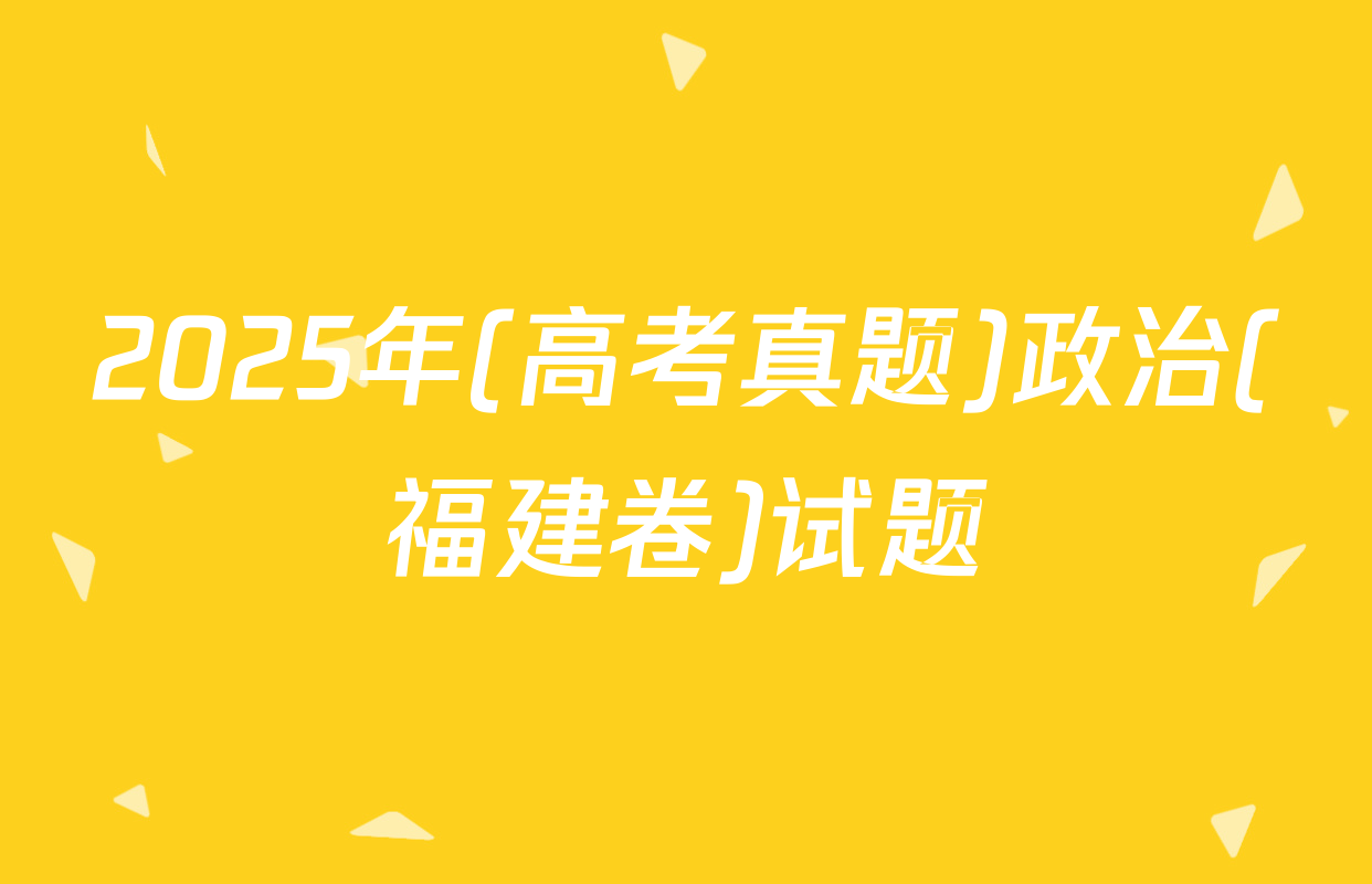 2025年(高考真题)政治(福建卷)试题