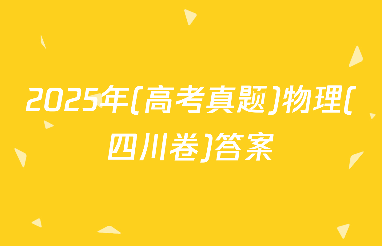 2025年(高考真题)物理(四川卷)答案