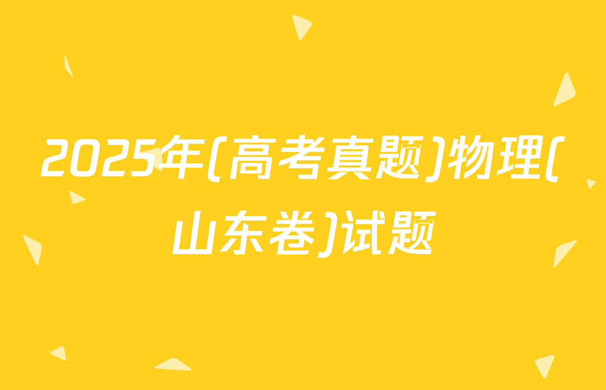 2025年(高考真题)物理(山东卷)试题