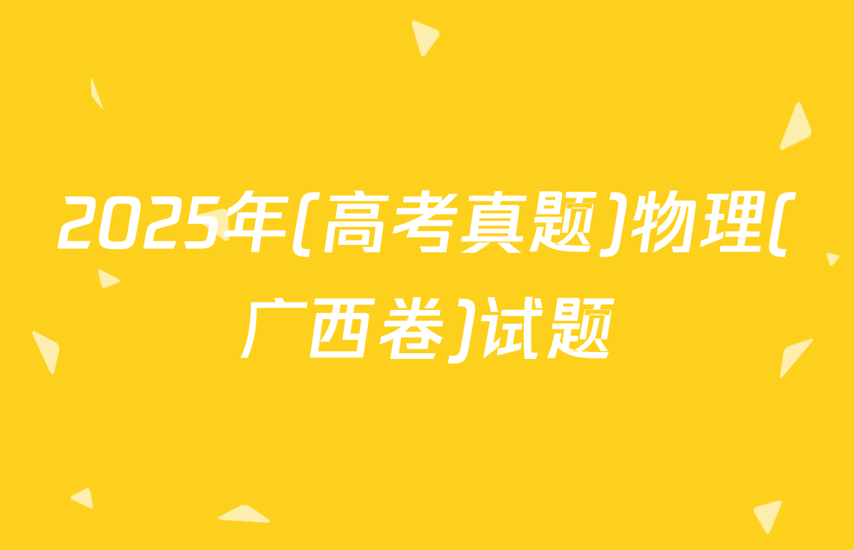2025年(高考真题)物理(广西卷)试题