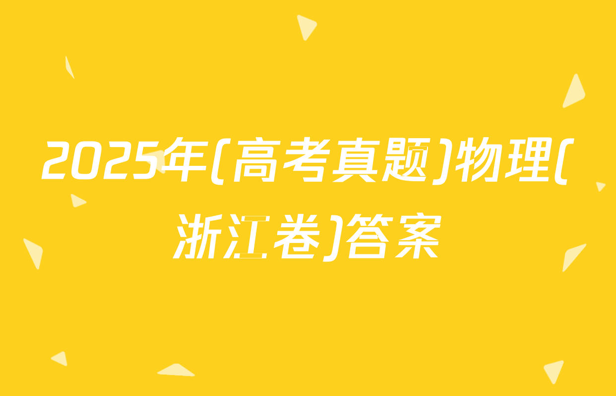2025年(高考真题)物理(浙江卷)答案