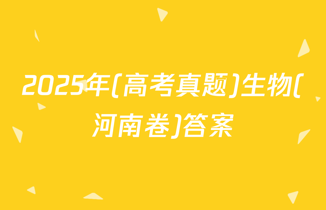 2025年(高考真题)生物(河南卷)答案