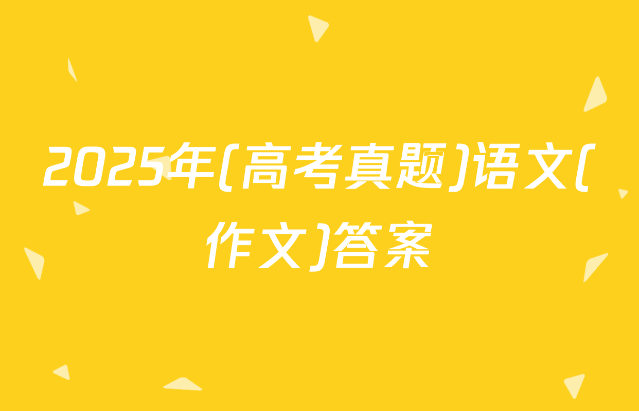 2025年(高考真题)语文(作文)答案