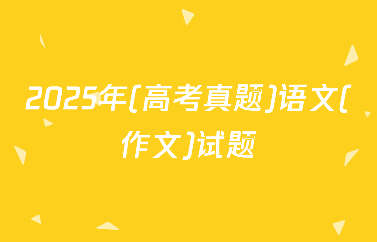 2025年(高考真题)语文(作文)试题
