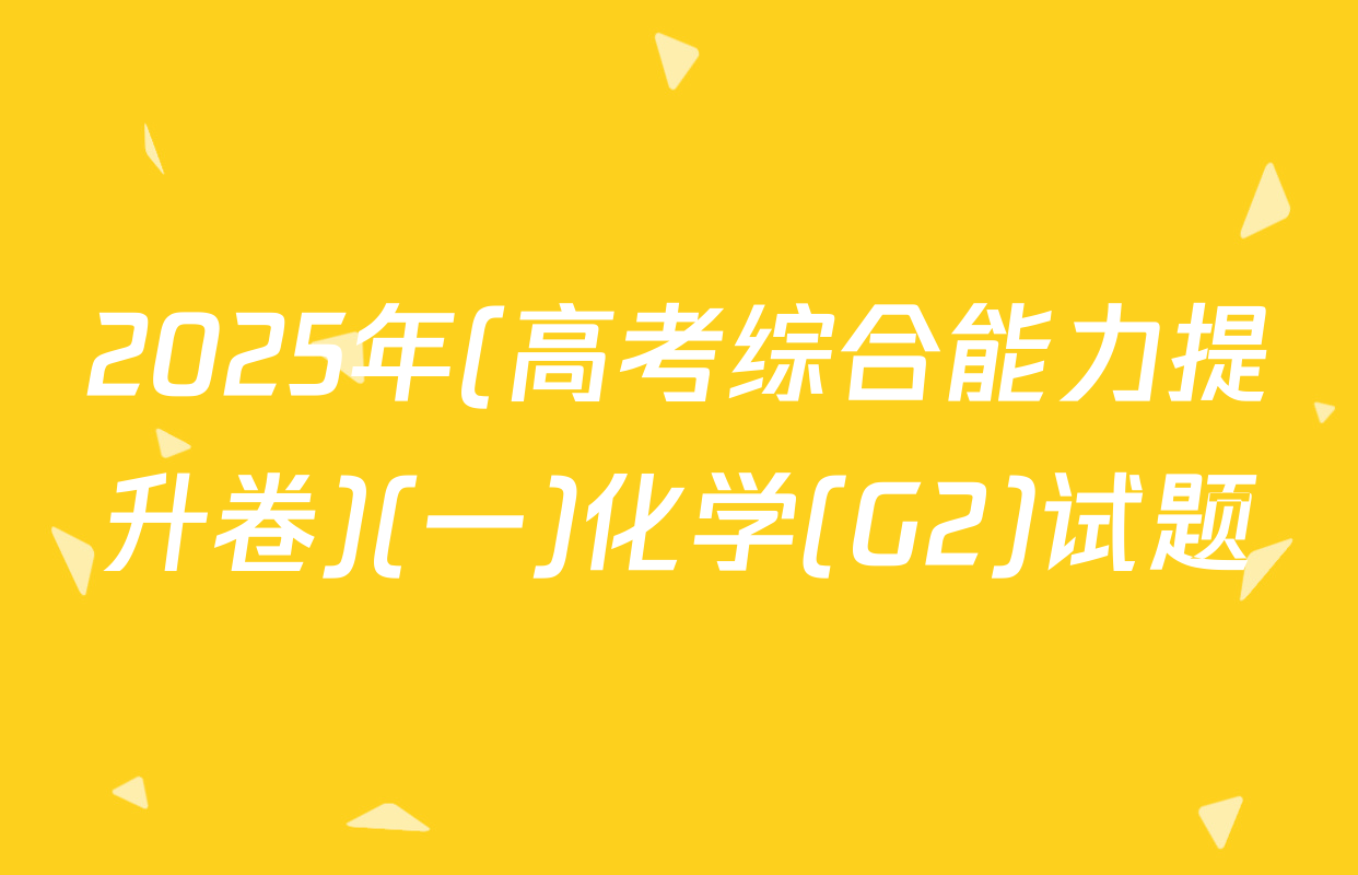 2025年(高考综合能力提升卷)(一)化学(G2)试题