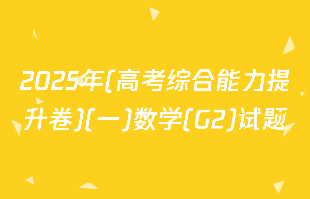 2025年(高考综合能力提升卷)(一)数学(G2)试题