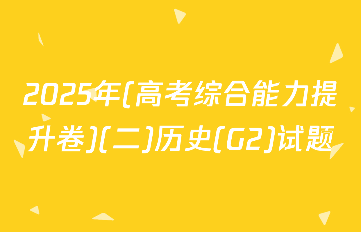 2025年(高考综合能力提升卷)(二)历史(G2)试题