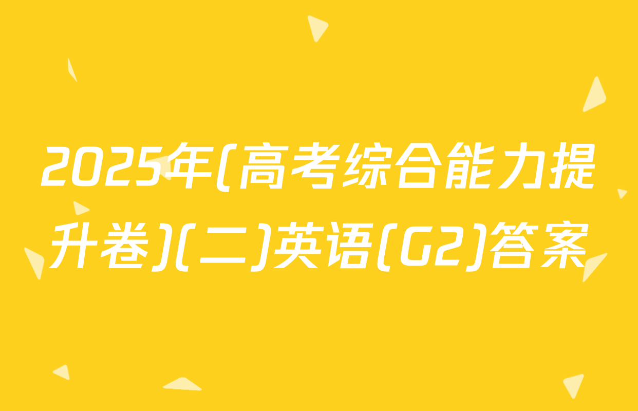 2025年(高考综合能力提升卷)(二)英语(G2)答案