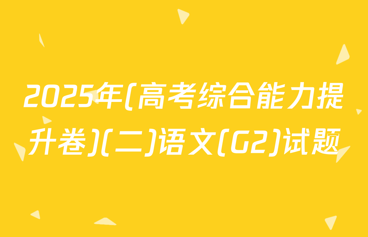 2025年(高考综合能力提升卷)(二)语文(G2)试题