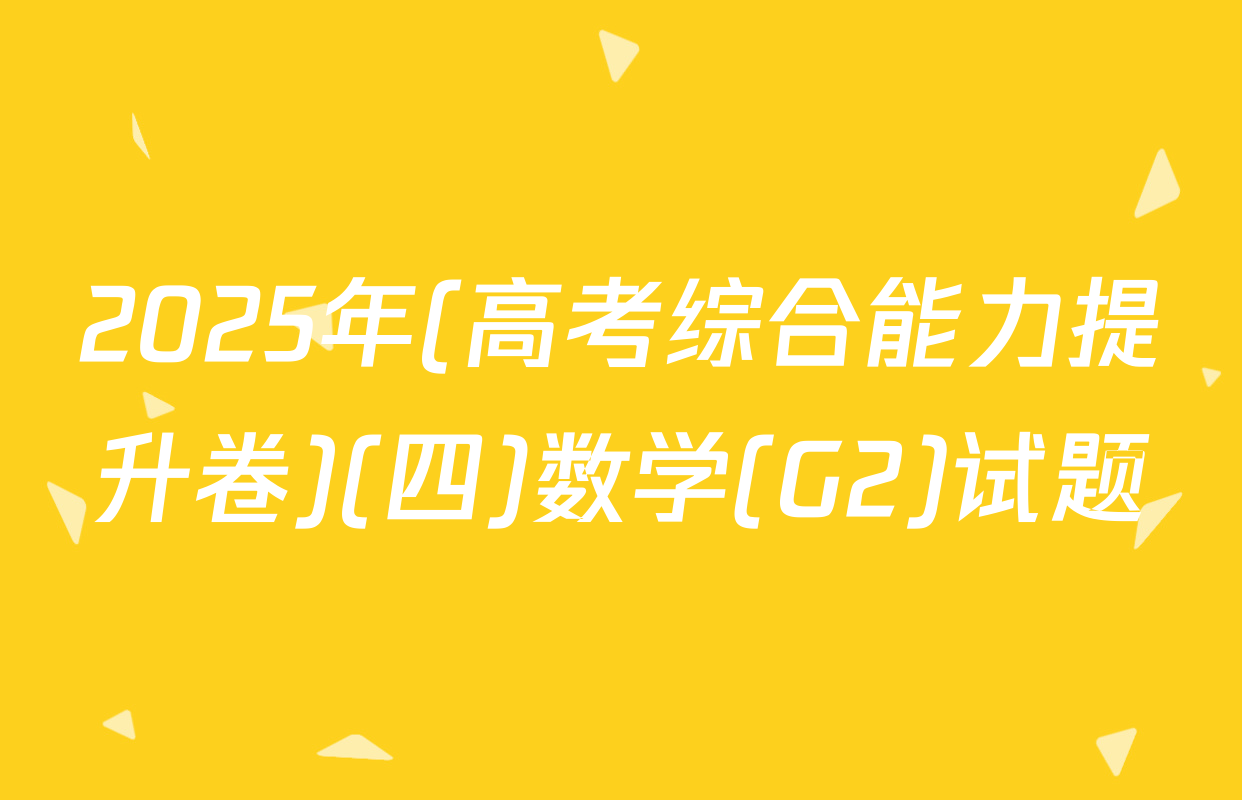 2025年(高考综合能力提升卷)(四)数学(G2)试题