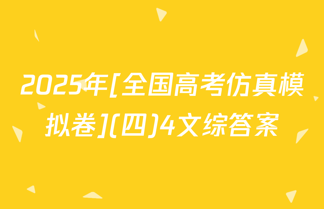 2025年[全国高考仿真模拟卷](四)4文综答案