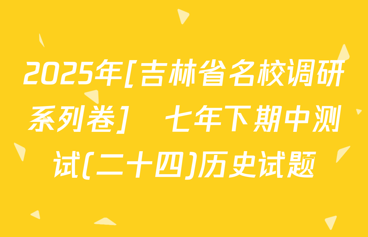 2025年[吉林省名校调研系列卷]•七年下期中测试(二十四)历史试题