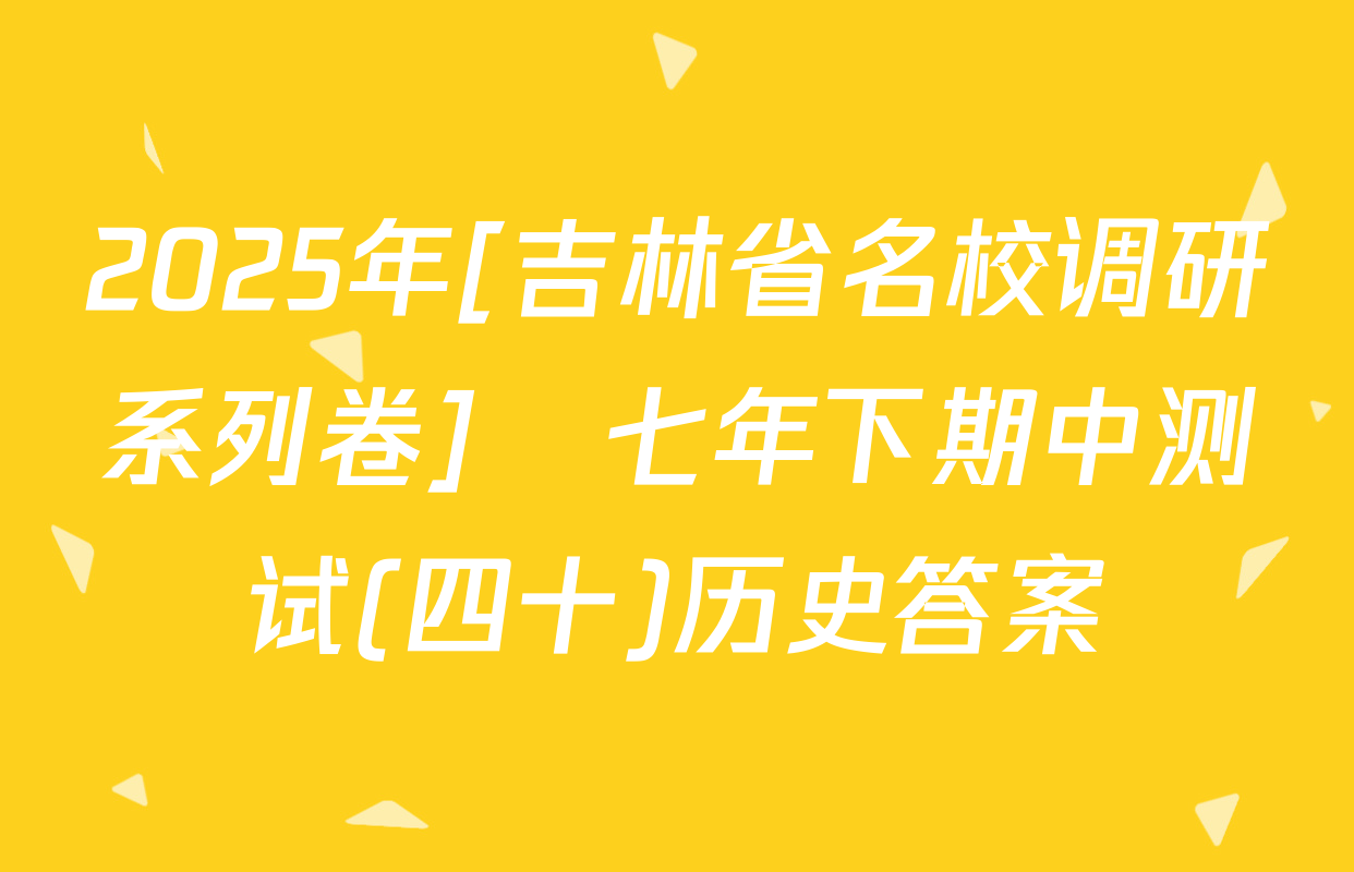 2025年[吉林省名校调研系列卷]•七年下期中测试(四十)历史答案