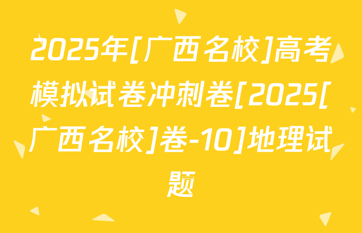 2025年[广西名校]高考模拟试卷冲刺卷[2025[广西名校]卷-10]地理试题